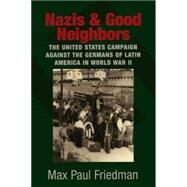 Nazis and Good Neighbors: The United States Campaign against the Germans of Latin America in World War II by Max Paul Friedman, 9780521675352