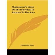Shakespeare's Views of the Individual in Relation to the State by Gayley, Charles Mills, 9781425475352