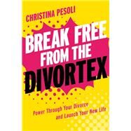 Break Free from the Divortex Power Through Your Divorce and Launch Your New Life by Pesoli, Christina, 9781580055352
