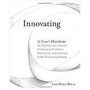 Innovating A Doer's Manifesto for Starting from a Hunch, Prototyping Problems, Scaling Up, and Learning to Be Productively Wrong by Perez-Breva, Luis; Roberts, Edward, 9780262035354