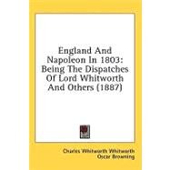 England and Napoleon In 1803 : Being the Dispatches of Lord Whitworth and Others (1887) by Whitworth, Charles Whitworth; Browning, Oscar, 9780548865354