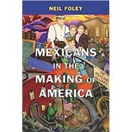 Mexicans in the Making of America by Foley, Neil, 9780674975354