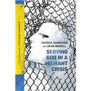 Serving God in a Migrant Crisis by Johnstone, Patrick; Merrill, Dean (CON); Bauman, Stephan, 9780830845354