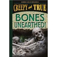 Bones Unearthed! (Creepy and True #3) by Logan Hollihan, Kerrie, 9781419755354
