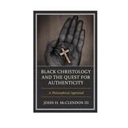 Black Christology and the Quest for Authenticity A Philosophical Appraisal by McClendon III, John H., 9781498585354
