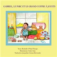 Gabriel, Le Parc Et Le Grand Coffre a Jouets by Thorpe, Rochelle O'neal; Arias, Cindy; Brovender, Jacqueline Grenez, 9781500765354