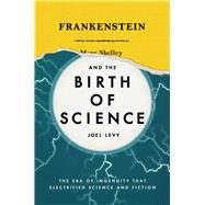 Frankenstein and the Birth of Science The Era of Ingenuity that Electrified Science and Fiction by Levy, Joel, 9780233005355