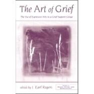 The Art of Grief: The Use of Expressive Arts in a Grief Support Group by Earl Rogers; J., 9780415955355