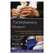 The Multisensory Museum Cross-Disciplinary Perspectives on Touch, Sound, Smell, Memory, and Space by Levent, Nina; Pascual-Leone, Alvaro, 9780810895355