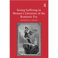 Seeing Suffering in Women's Literature of the Romantic Era by Dolan,Elizabeth A., 9781138275355