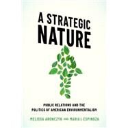 A Strategic Nature Public Relations and the Politics of American Environmentalism by Aronczyk, Melissa; Espinoza, Maria I., 9780190055356