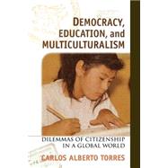 Democracy, Education, and Multiculturalism Dilemmas of Citizenship in a Global World by Torres, Carlos Alberto, 9780847685356