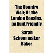 The Country Visit: Or, the London Cousins, by Aunt Friendly by Baker, Sarah Schoonmaker, 9781154485356