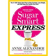 Sugar Smart Express The 21-Day Quick Start Plan to Stop Cravings, Lose Weight, and Still Enjoy the Sweets You Love! by Alexander, Anne; VanTine, Julia; Phillips, Holly, 9781623365356