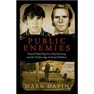 Public Enemies Ray Denning, Russell 'Mad Dog' Cox and the Golden Age of Armed Robbery by Dapin, Mark, 9781760295356