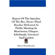 Report of the Speeches of the Rev. Henry Ward Beecher Delivered at Public Meetings in Manchester, Glasgow, Edinburgh, Liverpool and London by Beecher, Henry Ward, 9781432665357