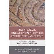 Relational Engagements of the Indigenous Americas Alterity, Ontology, and Shifting Paradigms by Baltus, Melissa R.; Baires, Sarah E.; Carr, Christopher; Colvin, Matthew; Halperin, Christina T.; Hill, Erica; Whitridge, Peter; Baltus, Melissa R.; Baires, Sarah E.; Rafidi, Brianna; Smyth, Heather; Thompson, Victor D., 9781498555357