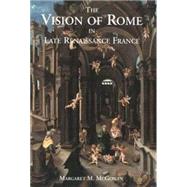 The Vision of Rome in Late Renaissance France by Margaret M. McGowan, 9780300085358