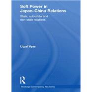 Soft Power in Japan-China Relations: State, sub-state and non-state relations by Vyas; Utpal, 9780415855358