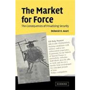 The Market for Force: The Consequences of Privatizing Security by Deborah D. Avant, 9780521615358