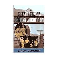 The Great Arizona Orphan Abduction by Gordon, Linda, 9780674005358