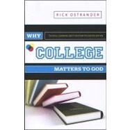 Why College Matters to God: Academic Faithfulness and Christian Higher Education by Ostrander, Rick, 9780891125358