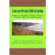 I Am an Eternal Child of Spring by Dediu, Michael M., Ph.d.; Shvedchikov, Adolf P., Ph.d., 9781475085358
