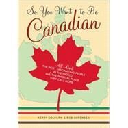 So, You Want to Be Canadian All About the Most Fascinating People in the World and the Magical Place They Call Home by Colburn, Kerry; Sorensen, Rob, 9780811845359