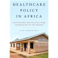 Healthcare Policy in Africa Institutions and Politics from Colonialism to the Present by Gros, Jean-Germain, 9781442235359