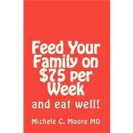 Feed Your Family on $75 Per Week by Moore, Michele C., M.D., 9781448655359