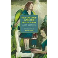 The Dead Girls' Class Trip Selected Stories by Seghers, Anna; Dembo, Margot Bettauer; Dembo, Margot Bettauer; Schulze, Ingo, 9781681375359