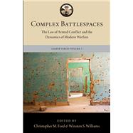 Complex Battlespaces The Law of Armed Conflict and the Dynamics of Modern Warfare by Williams, Winston S.; Ford, Christopher M., 9780190915360