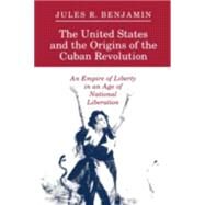 The United States and the Origins of the Cuban Revolution by Benjamin, Jules R., 9780691025360