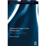 Gendered Tropes in War Photography: Mothers, Mourners, Soldiers by Zarzycka; Marta, 9781138815360