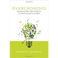 Overcrowded Designing Meaningful Products in a World Awash with Ideas by Verganti, Roberto, 9780262035361