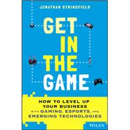 Get in the Game How to Level Up Your Business with Gaming, Esports, and Emerging Technologies by Stringfield, Jonathan, 9781119855361