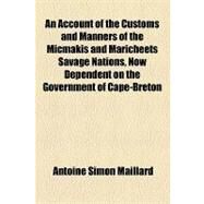 An Account of the Customs and Manners of the Micmakis and Maricheets Savage Nations, Now Dependent on the Government of Cape-breton by Maillard, Antoine Simon, 9781153585361
