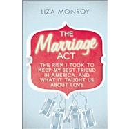 The Marriage Act The Risk I Took to Keep My Best Friend in America, and What It Taught Us About Love by Monroy, Liza, 9781593765361