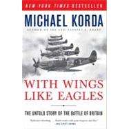 With Wings Like Eagles : The Untold Story of the Battle of Britain by Korda, Michael, 9780061125362