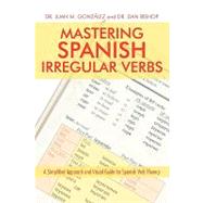 Mastering Spanish Irregular Verbs: A Simplified Approach and Visual Guide for Spanish Verb Fluency: For Intermediate and Advanced Students by Gonzalez, Juan M., Ph.D.; Bishop, Dan, Ph.D., 9781440115363