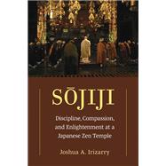 Sojiji Discipline, Compassion, and Enlightenment at a Japanese Zen Temple by Joshua A. Irizarry, 9780472055364