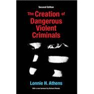 The Creation of Dangerous Violent Criminals by Athens; Lonnie H, 9781412865364