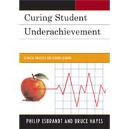 Curing Student Underachievement Clinical Practice for School Leaders by Esbrandt, Philip; Hayes, Bruce, 9781610485364