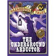 The Underground Abductor (Nathan Hale's Hazardous Tales #5) An Abolitionist Tale about Harriet Tubman by Hale, Nathan, 9781419715365