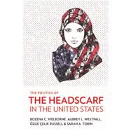 The Politics of the Headscarf in the United States by Welborne, Bozena C.; Westfall, Aubrey L.; Russell, zge elik; Tobin, Sarah A., 9781501715365