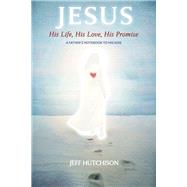 Jesus: His Life, His Love, His Promise A Father's notebook to his kids by Hutchison, Jeff, 9798350915365
