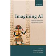 Imagining AI How the World Sees Intelligent Machines by Cave, Stephen; Dihal, Kanta, 9780192865366