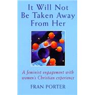 It Will Not Be Taken Away From Her: A Feminist Engagement With Women's Christian Experience by Porter, Fran, 9780232525366