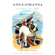 Anglomania A European Love Affair by BURUMA, IAN, 9780375705366