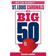 The Big 50: St. Louis Cardinals The Men and Moments that Made the St. Louis Cardinals by Hochman, Benjamin; La Russa, Tony, 9781629375366